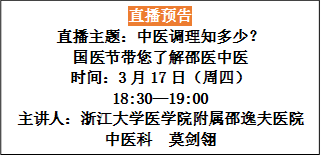 直播预告
直播主题：中医调理知多少？
国医节带您了解邵医中医
时间：3月17日（周四）
18:30—19:00
主讲人：浙江大学医学院附属邵逸夫医院
中医科 莫剑翎
