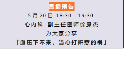 直播预告
5月20日  18:30—19:30 
心内科 副主任医师徐晟杰
为大家分享
「血压下不来，当心打鼾惹的祸」
